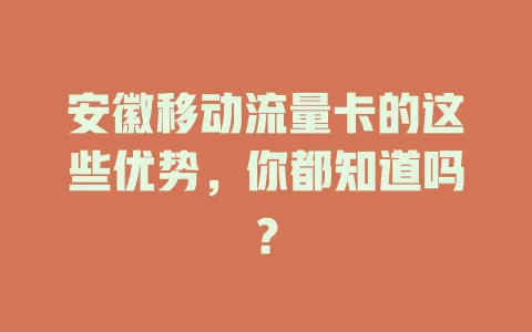 安徽移动流量卡的这些优势，你都知道吗？