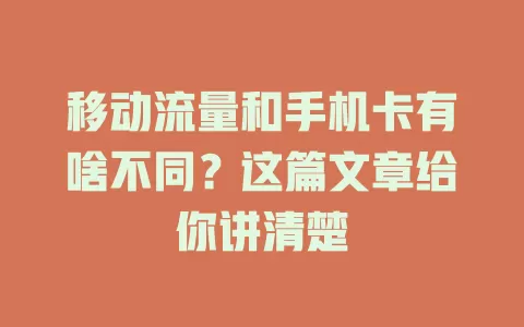 移动流量和手机卡有啥不同？这篇文章给你讲清楚