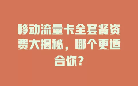 移动流量卡全套餐资费大揭秘，哪个更适合你？