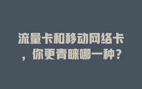 流量卡和移动网络卡，你更青睐哪一种？