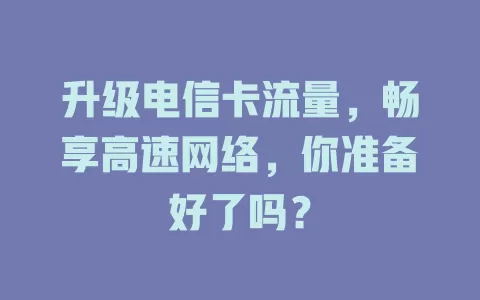 升级电信卡流量，畅享高速网络，你准备好了吗？