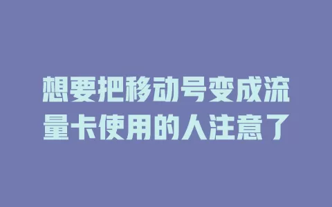 想要把移动号变成流量卡使用的人注意了
