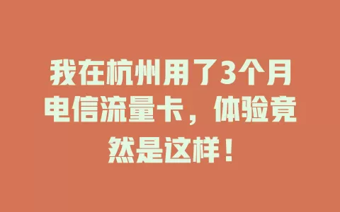 我在杭州用了3个月电信流量卡，体验竟然是这样！