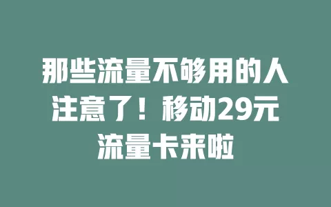 那些流量不够用的人注意了！移动29元流量卡来啦