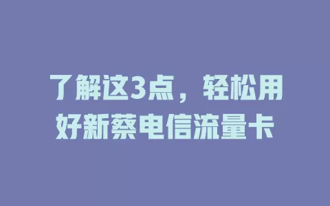 了解这3点，轻松用好新蔡电信流量卡