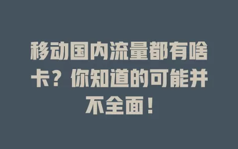 移动国内流量都有啥卡？你知道的可能并不全面！