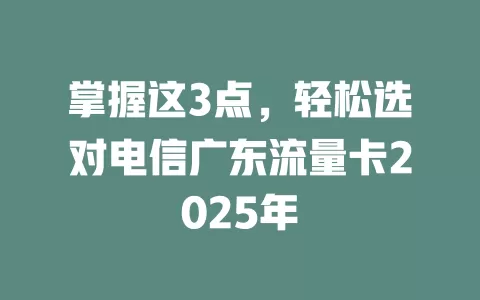 掌握这3点，轻松选对电信广东流量卡2025年