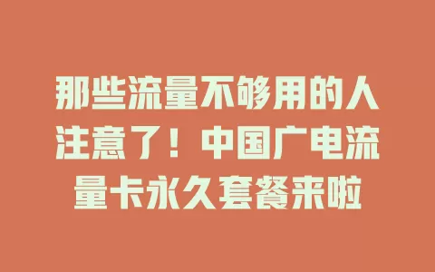 那些流量不够用的人注意了！中国广电流量卡永久套餐来啦