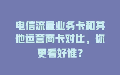 电信流量业务卡和其他运营商卡对比，你更看好谁？