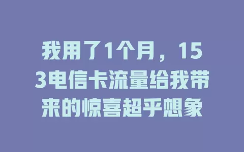 我用了1个月，153电信卡流量给我带来的惊喜超乎想象