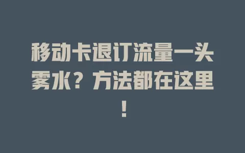 移动卡退订流量一头雾水？方法都在这里！