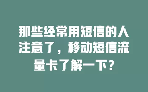 那些经常用短信的人注意了，移动短信流量卡了解一下？