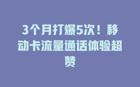 3个月打爆5次！移动卡流量通话体验超赞