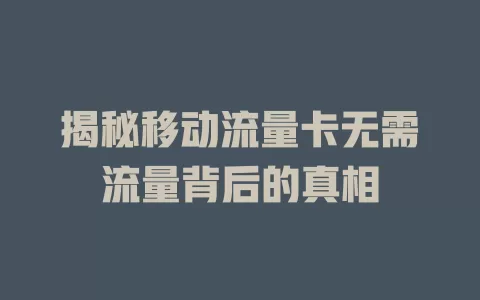 揭秘移动流量卡无需流量背后的真相