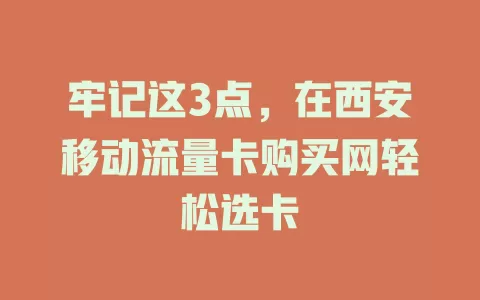 牢记这3点，在西安移动流量卡购买网轻松选卡