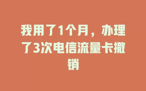 我用了1个月，办理了3次电信流量卡撤销