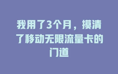 我用了3个月，摸清了移动无限流量卡的门道