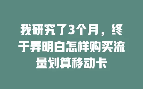 我研究了3个月，终于弄明白怎样购买流量划算移动卡
