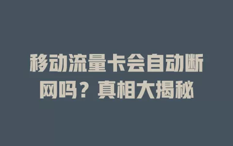 移动流量卡会自动断网吗？真相大揭秘