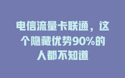 电信流量卡联通，这个隐藏优势90%的人都不知道