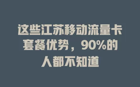这些江苏移动流量卡套餐优势，90%的人都不知道