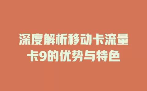 深度解析移动卡流量卡9的优势与特色