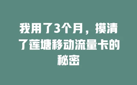 我用了3个月，摸清了莲塘移动流量卡的秘密