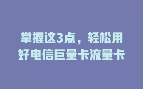 掌握这3点，轻松用好电信巨量卡流量卡