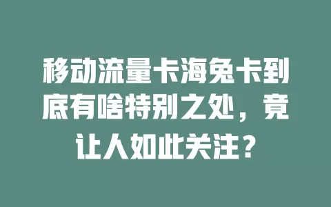 移动流量卡海兔卡到底有啥特别之处，竟让人如此关注？