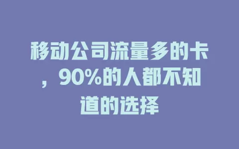 移动公司流量多的卡，90%的人都不知道的选择