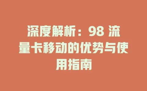 深度解析：98 流量卡移动的优势与使用指南