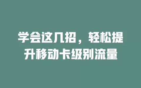 学会这几招，轻松提升移动卡级别流量