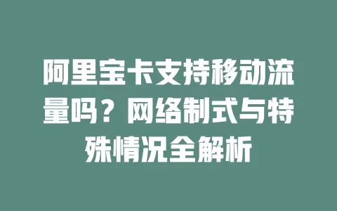 阿里宝卡支持移动流量吗？网络制式与特殊情况全解析