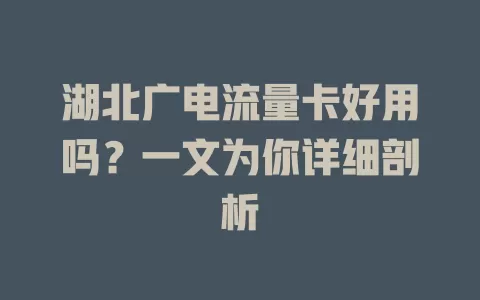湖北广电流量卡好用吗？一文为你详细剖析