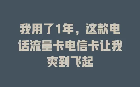 我用了1年，这款电话流量卡电信卡让我爽到飞起