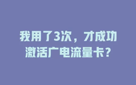我用了3次，才成功激活广电流量卡？