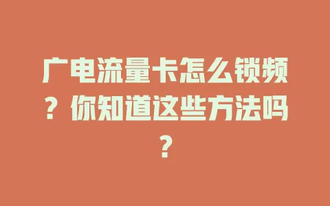 广电流量卡怎么锁频？你知道这些方法吗？