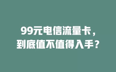 99元电信流量卡，到底值不值得入手？