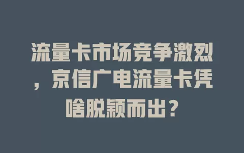 流量卡市场竞争激烈，京信广电流量卡凭啥脱颖而出？