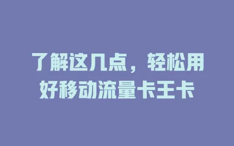 了解这几点，轻松用好移动流量卡王卡
