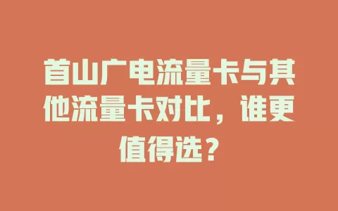 首山广电流量卡与其他流量卡对比，谁更值得选？