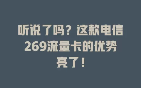 听说了吗？这款电信269流量卡的优势亮了！