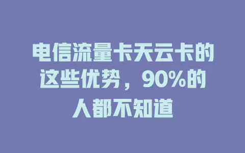 电信流量卡天云卡的这些优势，90%的人都不知道