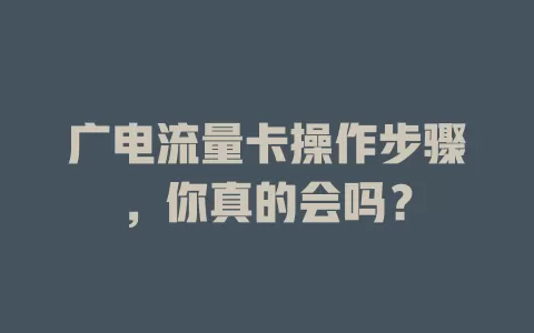 广电流量卡操作步骤，你真的会吗？