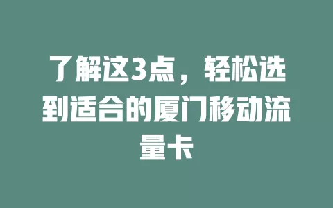 了解这3点，轻松选到适合的厦门移动流量卡