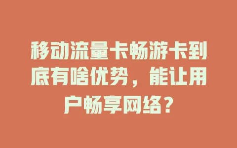 移动流量卡畅游卡到底有啥优势，能让用户畅享网络？