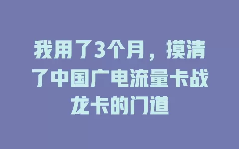 我用了3个月，摸清了中国广电流量卡战龙卡的门道