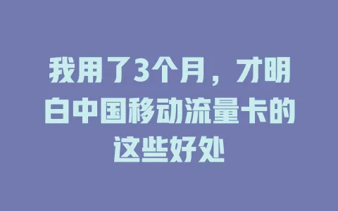 我用了3个月，才明白中国移动流量卡的这些好处