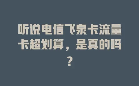 听说电信飞泉卡流量卡超划算，是真的吗？