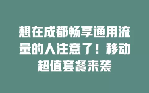 想在成都畅享通用流量的人注意了！移动超值套餐来袭